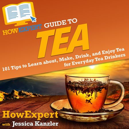 HowExpert Guide to Tea: 101 Tips to Learn about, Make, Drink, and Enjoy Tea for Everyday Tea Drinkers Audiobook