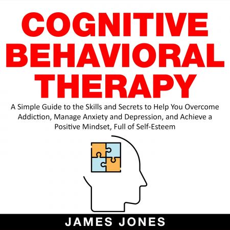 Cognitive Behavioral Therapy: A Simple Guide to the Skills and Secrets to Help You Overcome Addiction Audiobook