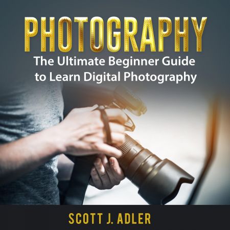 Photography: The Ultimate Beginner Guide to Learn Digital Photography Audiobook