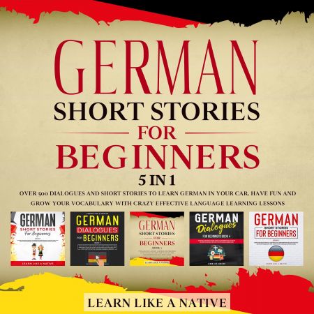 German Short Stories for Beginners – 5 in 1: Over 500 Dialogues &amp; Short Stories to Learn German in your Car Audiobook