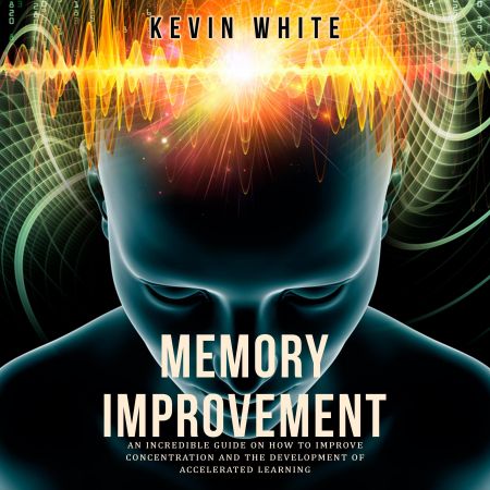 Memory Improvement: An Incredible Guide on How to Improve Concentration and the Development of Accelerated Learning Audiobook