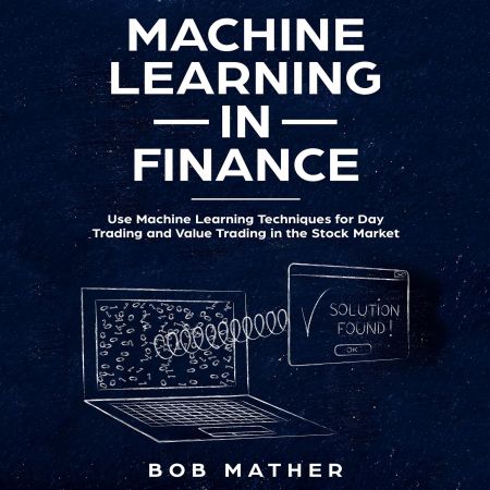 Machine Learning in Finance: Use Machine Learning Techniques for Day Trading and Value Trading in the Stock Market Audiobook