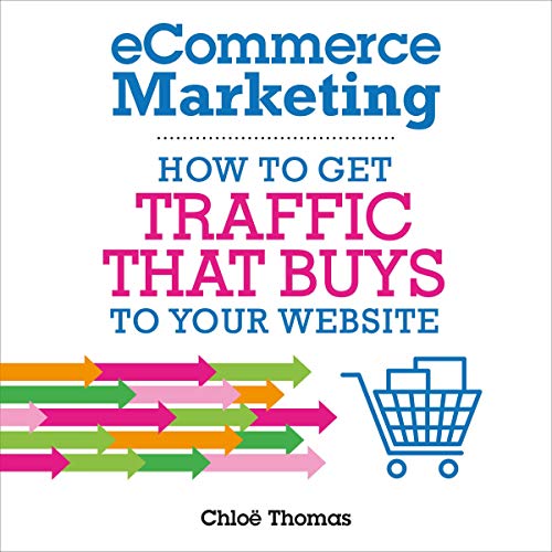eCommerce Marketing: How to Get Traffic that BUYS to Your Website Audiobook