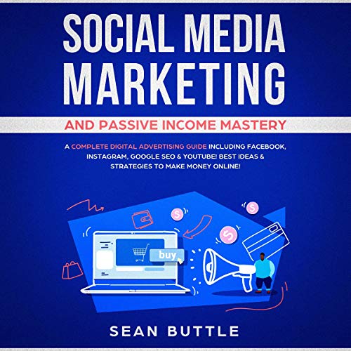 Social Media Marketing and Passive Income Mastery: A Complete Digital Advertising Guide Including Facebook Audiobook