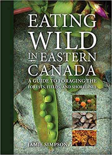 Eating Wild in Eastern Canada  A Guide to Foraging the Forests, Fields, and Shorelines