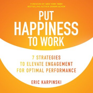 Put Happiness to Work: 7 Strategies to Elevate Engagement for Optimal Performance Audiobook