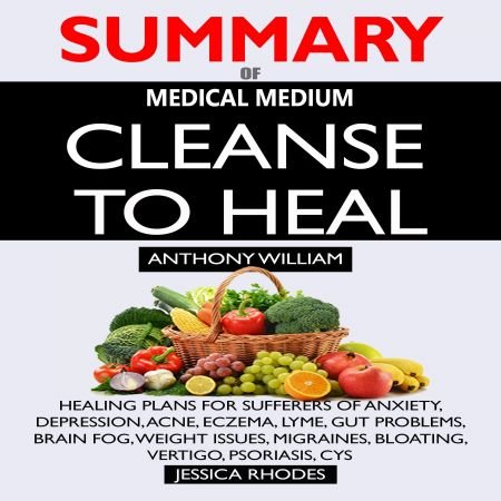 Summary of Medical Medium Cleanse to Heal: Healing Plans for Sufferers of Anxiety, Depression, Acne, Eczema, Lyme Audiobook