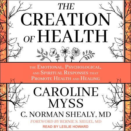 The Creation of Health: The Emotional, Psychological, and Spiritual Responses That Promote Health and Healing Audiobook