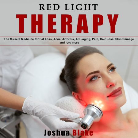 Red Light Therapy: The Miracle Medicine for Fat Loss, Acne, Arthritis, Anti-Aging, Pain, Hair Loss Audiobook