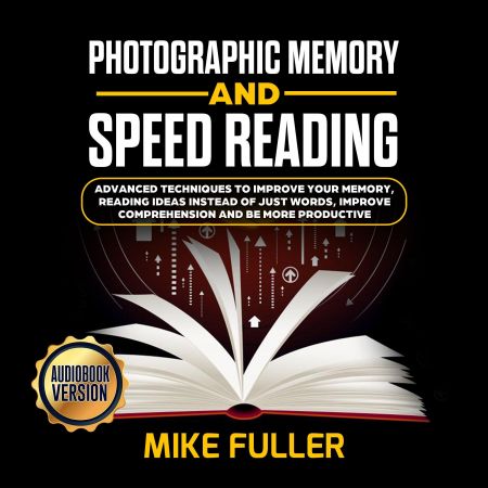 Photographic Memory and Speed Reading: Advanced Techniques To Improve Your Memory Audiobook