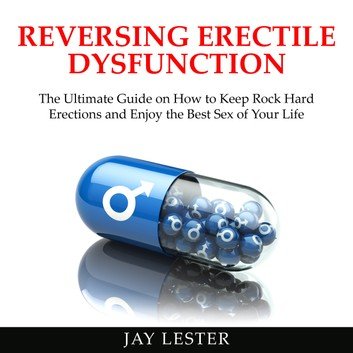 Reversing Erectile Dysfunction: Keep Rock Hard Erections and Enjoy the Best Sex of Your Life Audiobook