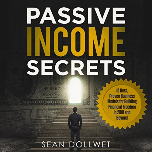 Passive Income Secrets: 15 Best, Proven Business Models for Building Financial Freedom in 2018 and Beyond Audiobook