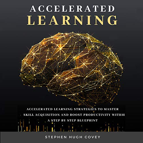 Accelerated Learning: Accelerated Learning Strategies to Master Skill Acquisition and Boost Productivity... Audiobook