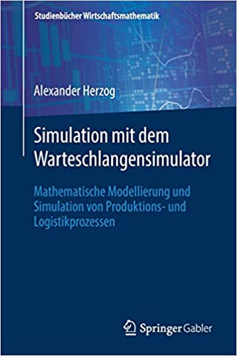 Simulation mit dem Warteschlangensimulator: Mathematische Modellierung und Simulation von Produktions- und Logistikprozessen