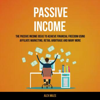 Passive Income: The Passive Income Ideas To Achieve Financial Freedom Using Affiliate Marketing Audiobook