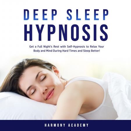 Deep Sleep Hypnosis: Get a Full Night's Rest with Self-Hypnosis to Relax Your Body and Mind During Hard Times... Audiobook