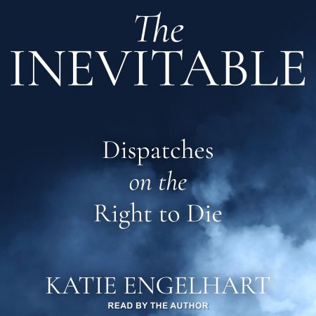 The Inevitable: Dispatches on the Right to Die Audiobook
