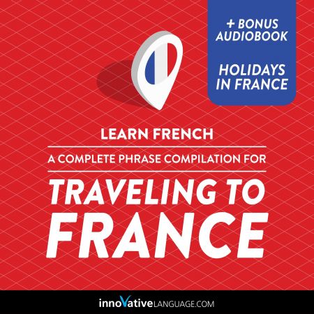 Learn French: A Complete Phrase Compilation for Traveling to France Audiobook