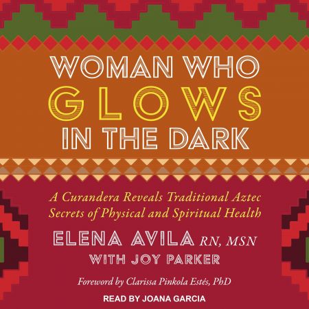 Woman Who Glows in the Dark: A Curandera Reveals Traditional Aztec Secrets of Physical and Spiritual Health Audiobook