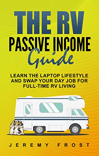 The RV Passive Income Guide: Learn The Laptop Lifestyle And Swap Your Day Job For Full-Time RV Living