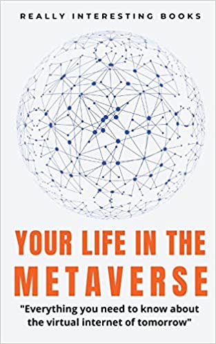 Your Life In The Metaverse: Everything you need to know about the virtual internet of tomorrow
