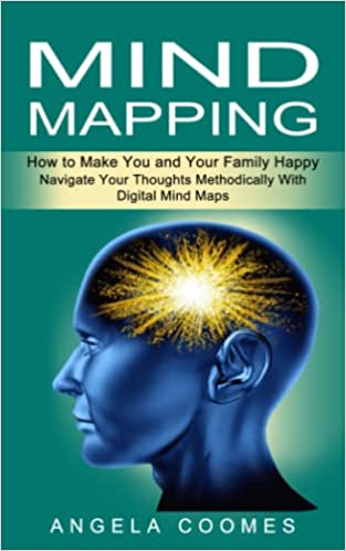 Mind Mapping: How to Make You and Your Family Happy (Navigate Your Thoughts Methodically With Digital Mind Maps)
