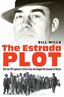 The Estrada Plot How the FBI Captured a Secret Army and Stopped the Invasion of Mexico