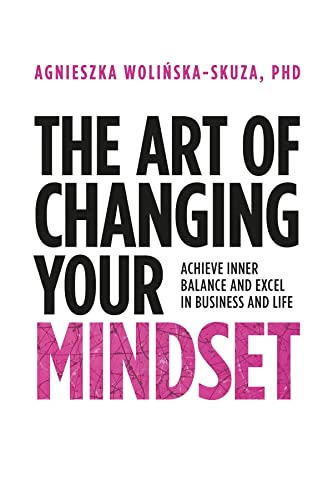 The Art of Changing Your Mindset: Achieve Inner Balance and Excel in Business and Life