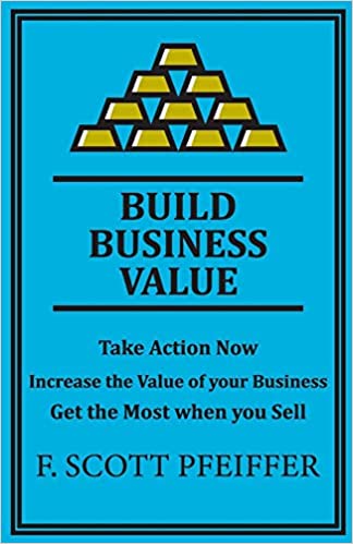 Build Business Value: Take Action Now, Increase the Value of your Business, Get the Most when you Sell