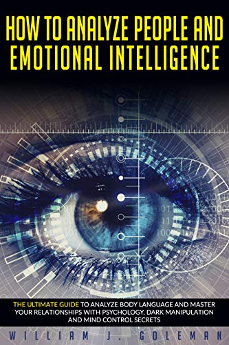 HOW TO ANALYZE PEOPLE AND EMOTIONAL INTELLIGENCE: The Ultimate Guide to Analyze Body Language and Master Your Relationships...