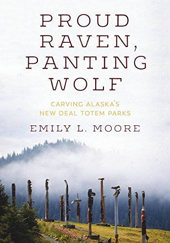 Proud Raven, Panting Wolf: Carving Alaska's New Deal Totem Parks (Art History Publication Initiative Books)