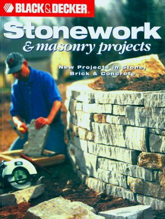 Black &amp; Decker Stonework &amp; Masonry Projects: New Projects in Stone, Brick &amp; Concrete