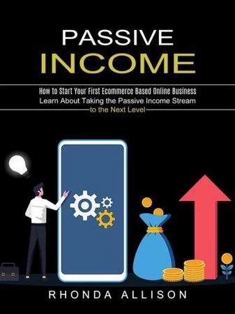 Passive Income: Learn About Taking the Passive Income Stream to the Next Level