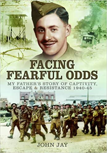 Facing Fearful Odds My Father s Extraordinary Experiences of Captivity Escape and Resistance 1940 1945
