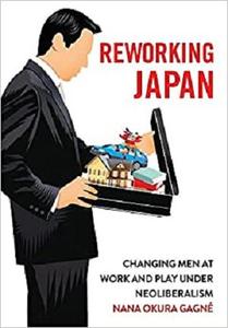 Reworking Japan Changing Men at Work and Play under Neoliberalism