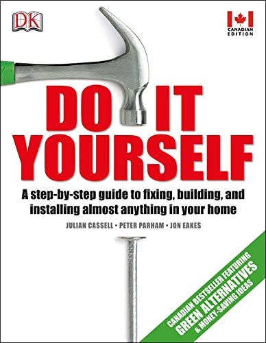 Do It Yourself: A Step-By-step Guide to Fixing, Building, and Installing Almost Anything in Your Home (2013)