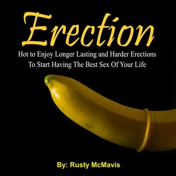 Erection: Hot to Enjoy Longer Lasting and Harder Erections To Start Having The Best Sex Of Your LifeAudiobook