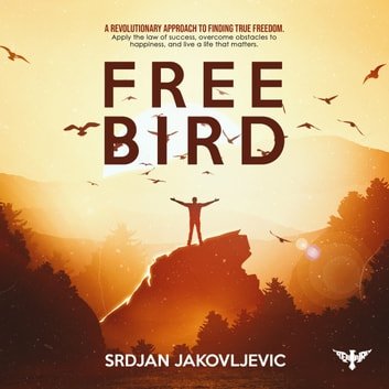 Free Bird: A Revolutionary Approach to True Freedom. Apply the Law of Success, Overcome Obstacles to HappinessAudiobook