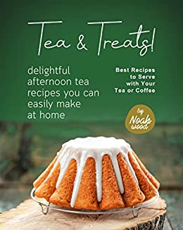 Tea & Treats! - Delightful Afternoon Tea Recipes You Can Easily Make at Home