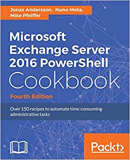 Microsoft Exchange Server 2016 PowerShell Cookbook - Fourth Edition: Powerful recipes to automate time