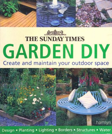 The Sunday Times Garden Diy: A Complete Guide to Creating and Maintaining Your Outdoor Space