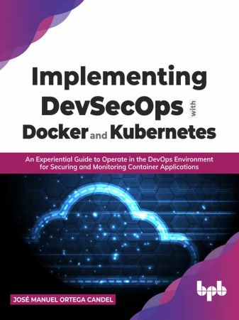 Implementing DevSecOps with Docker and Kubernetes  An Experiential Guide to Operate in the DevOps...