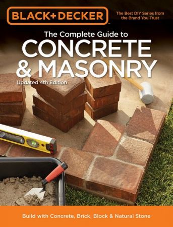 Black &amp; Decker The Complete Guide to Concrete &amp; Masonry, 4th Edition: Build with Concrete, Brick, Block &amp; Natural Stone