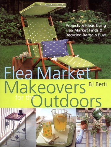 Flea Market Makeovers for the Outdoors: Projects &amp; Ideas Using Flea Market Finds &amp; Recycled Bargain Buys