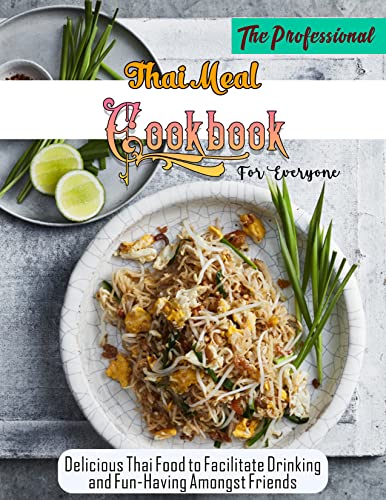 The Professional Thai Meal Cookbook For Everyone with Delicious Thai Food to Facilitate Drinking and Fun-Having Amongst Friends