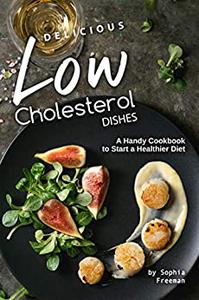 Delicious Low Cholesterol Dishes: A Handy Cookbook to Start a Healthier Diet