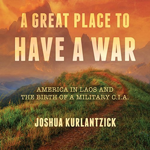 A Great Place to Have a War: America in Laos and the Birth of a Military CIA[Audiobook]