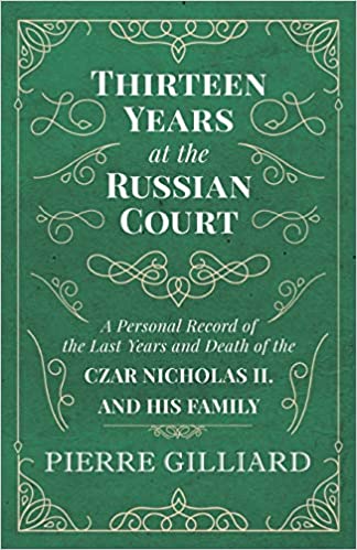 Thirteen Years at the Russian Court - A Personal Record of the Last Years and Death of the Czar Nicholas II. and his Family