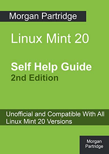 Linux Mint 20 Self Help Guide 2nd Edition: Unofficial and Compatible With All Linux Mint 20 Versions