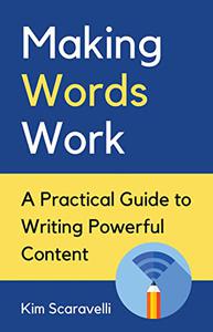 Making Words Work: A Practical Guide To Writing Powerful Content